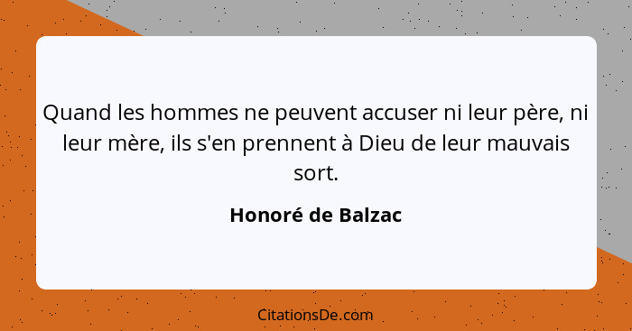 Quand les hommes ne peuvent accuser ni leur père, ni leur mère, ils s'en prennent à Dieu de leur mauvais sort.... - Honoré de Balzac