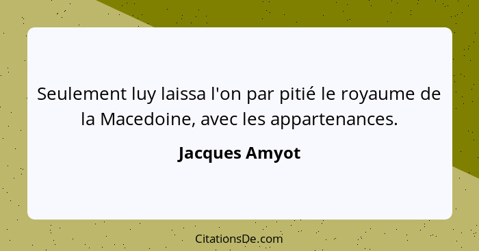 Seulement luy laissa l'on par pitié le royaume de la Macedoine, avec les appartenances.... - Jacques Amyot