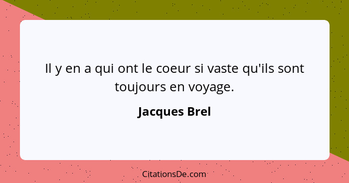Il y en a qui ont le coeur si vaste qu'ils sont toujours en voyage.... - Jacques Brel