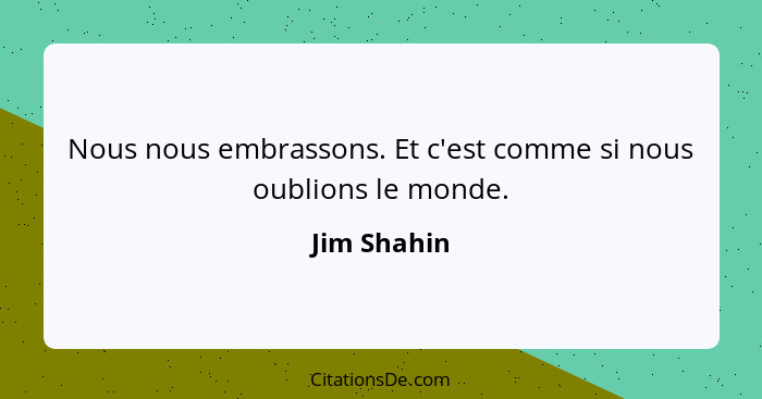 Nous nous embrassons. Et c'est comme si nous oublions le monde.... - Jim Shahin