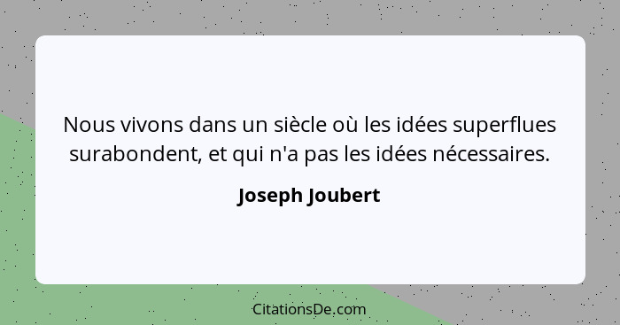 Nous vivons dans un siècle où les idées superflues surabondent, et qui n'a pas les idées nécessaires.... - Joseph Joubert