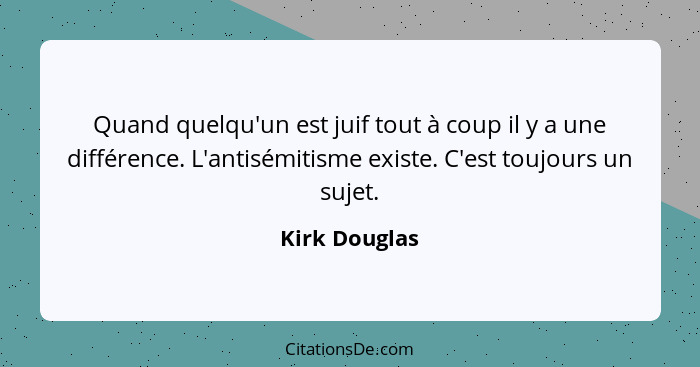 Quand quelqu'un est juif tout à coup il y a une différence. L'antisémitisme existe. C'est toujours un sujet.... - Kirk Douglas