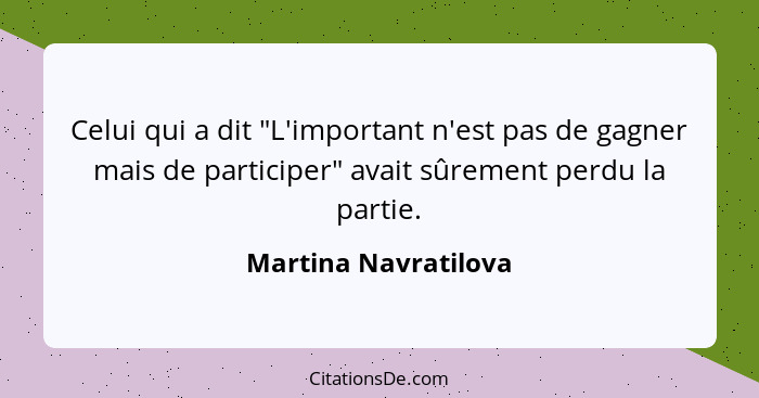 Celui qui a dit "L'important n'est pas de gagner mais de participer" avait sûrement perdu la partie.... - Martina Navratilova