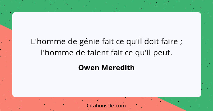 L'homme de génie fait ce qu'il doit faire ; l'homme de talent fait ce qu'il peut.... - Owen Meredith