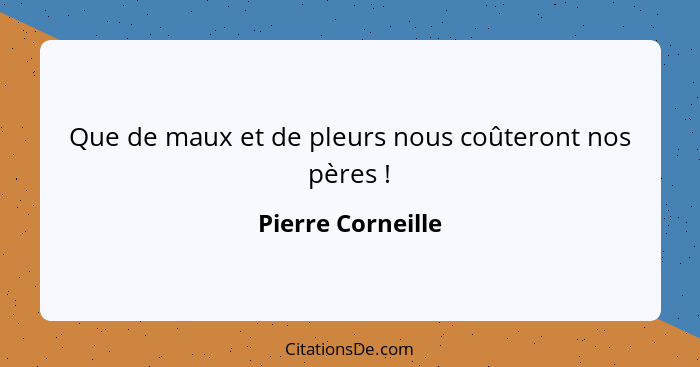 Que de maux et de pleurs nous coûteront nos pères !... - Pierre Corneille