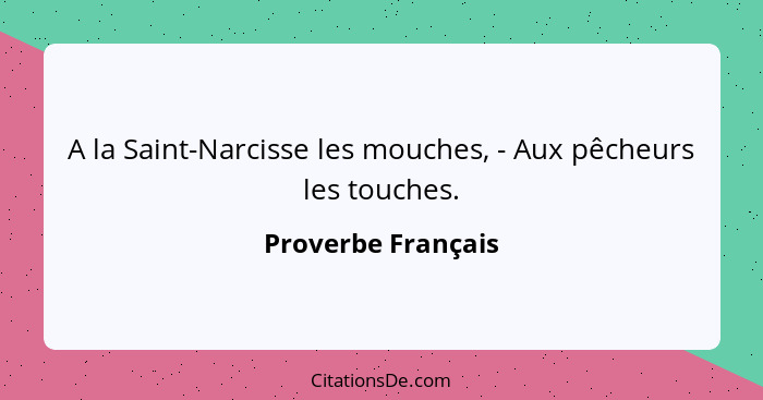 A la Saint-Narcisse les mouches, - Aux pêcheurs les touches.... - Proverbe Français