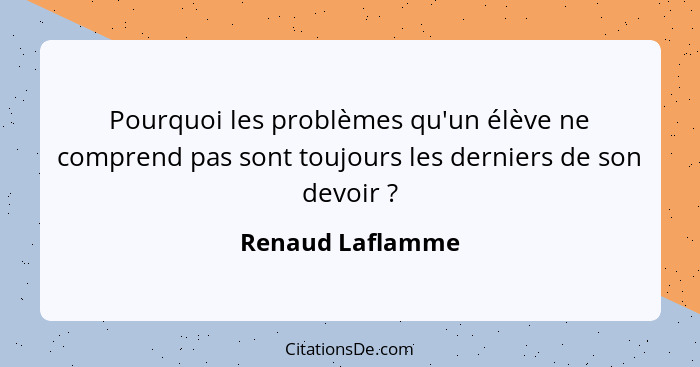 Pourquoi les problèmes qu'un élève ne comprend pas sont toujours les derniers de son devoir ?... - Renaud Laflamme