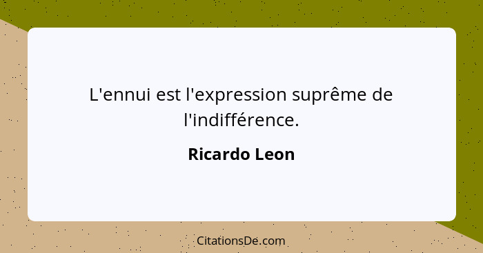 L'ennui est l'expression suprême de l'indifférence.... - Ricardo Leon