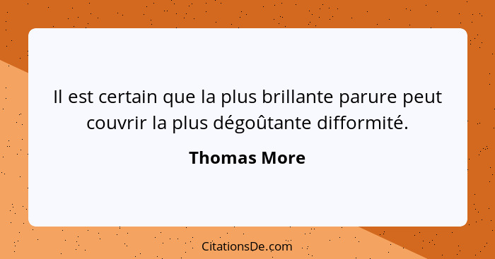 Il est certain que la plus brillante parure peut couvrir la plus dégoûtante difformité.... - Thomas More