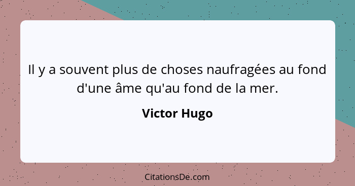 Il y a souvent plus de choses naufragées au fond d'une âme qu'au fond de la mer.... - Victor Hugo