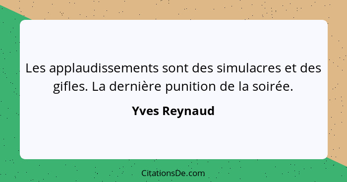 Les applaudissements sont des simulacres et des gifles. La dernière punition de la soirée.... - Yves Reynaud