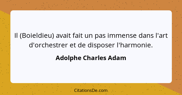 Il (Boieldieu) avait fait un pas immense dans l'art d'orchestrer et de disposer l'harmonie.... - Adolphe Charles Adam