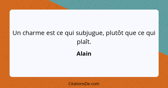 Alain Un Charme Est Ce Qui Subjugue Plutot Que Ce Qui Pla