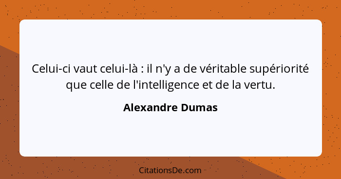 Celui-ci vaut celui-là : il n'y a de véritable supériorité que celle de l'intelligence et de la vertu.... - Alexandre Dumas