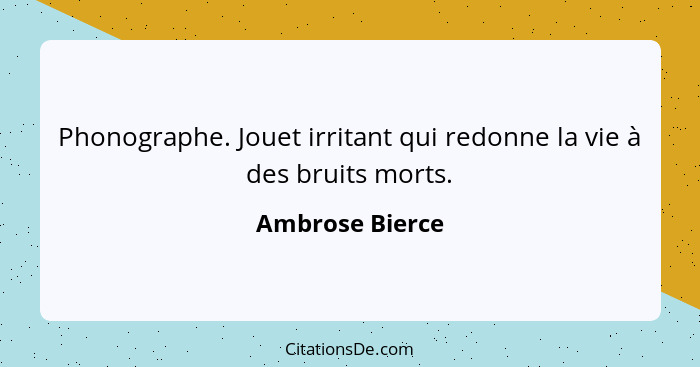 Phonographe. Jouet irritant qui redonne la vie à des bruits morts.... - Ambrose Bierce