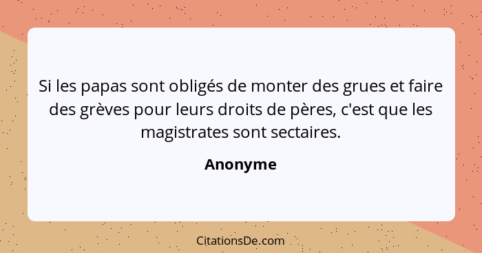 Si les papas sont obligés de monter des grues et faire des grèves pour leurs droits de pères, c'est que les magistrates sont sectaires.... - Anonyme