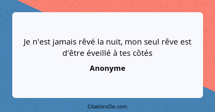 Je n'est jamais rêvé la nuit, mon seul rêve est d'être éveillé à tes côtés... - Anonyme