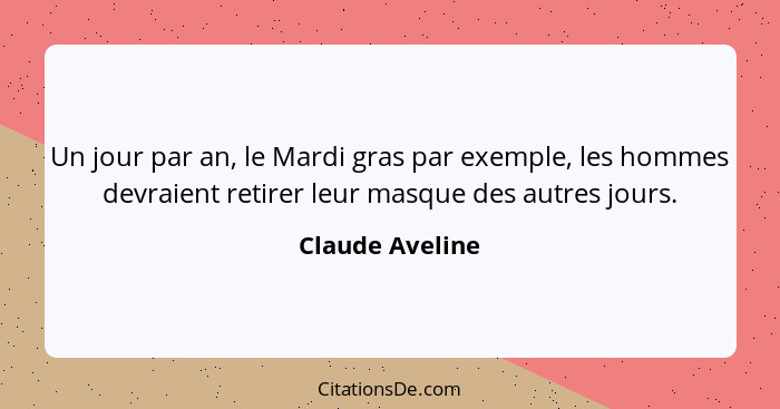 Un jour par an, le Mardi gras par exemple, les hommes devraient retirer leur masque des autres jours.... - Claude Aveline