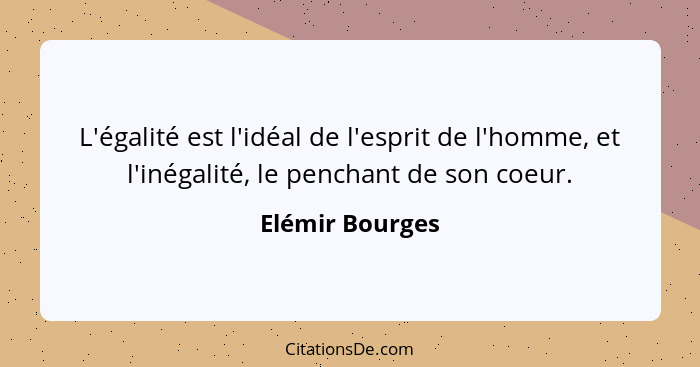 L'égalité est l'idéal de l'esprit de l'homme, et l'inégalité, le penchant de son coeur.... - Elémir Bourges