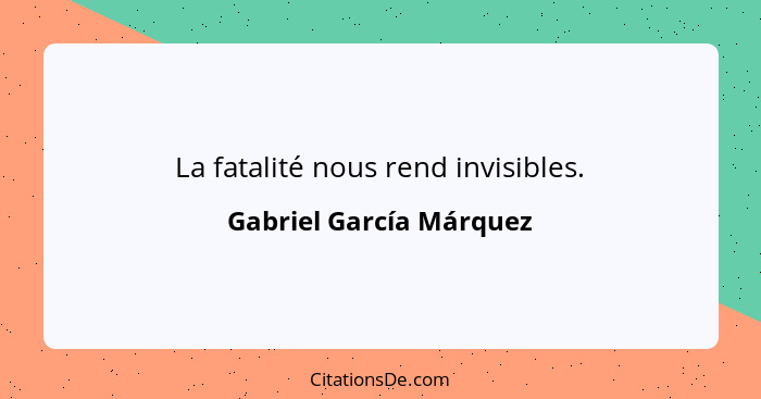 La fatalité nous rend invisibles.... - Gabriel García Márquez