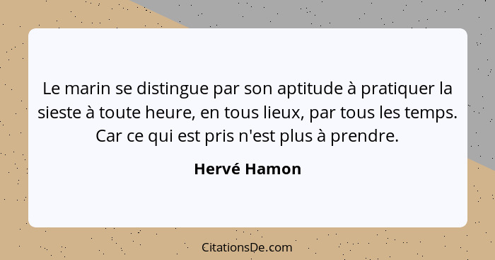 Le marin se distingue par son aptitude à pratiquer la sieste à toute heure, en tous lieux, par tous les temps. Car ce qui est pris n'est... - Hervé Hamon