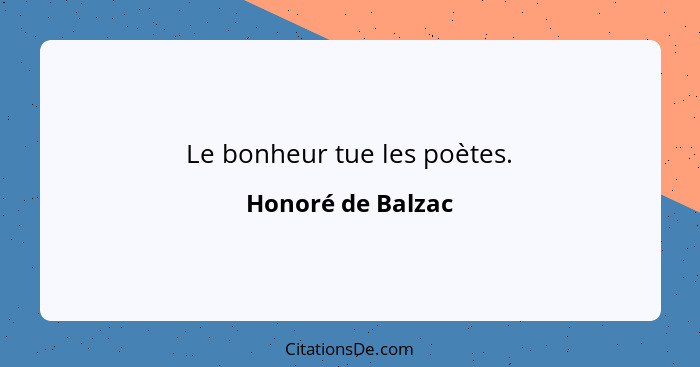 Le bonheur tue les poètes.... - Honoré de Balzac