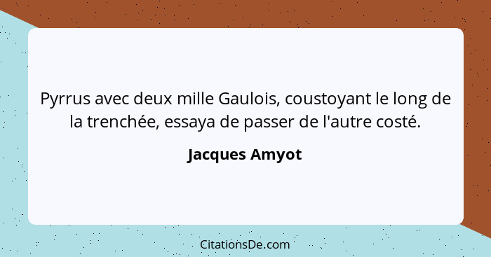 Pyrrus avec deux mille Gaulois, coustoyant le long de la trenchée, essaya de passer de l'autre costé.... - Jacques Amyot