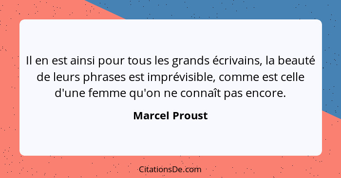 Il en est ainsi pour tous les grands écrivains, la beauté de leurs phrases est imprévisible, comme est celle d'une femme qu'on ne conn... - Marcel Proust