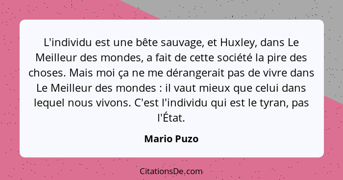 L'individu est une bête sauvage, et Huxley, dans Le Meilleur des mondes, a fait de cette société la pire des choses. Mais moi ça ne me dé... - Mario Puzo