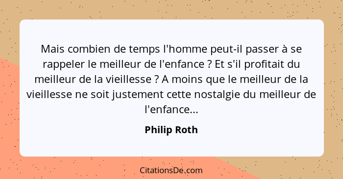 Mais combien de temps l'homme peut-il passer à se rappeler le meilleur de l'enfance ? Et s'il profitait du meilleur de la vieilless... - Philip Roth