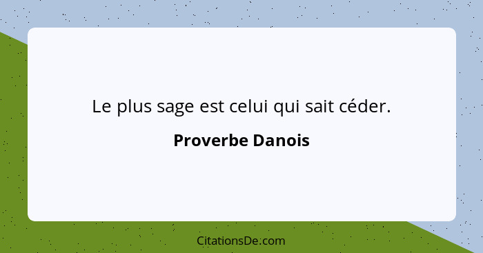 Le plus sage est celui qui sait céder.... - Proverbe Danois