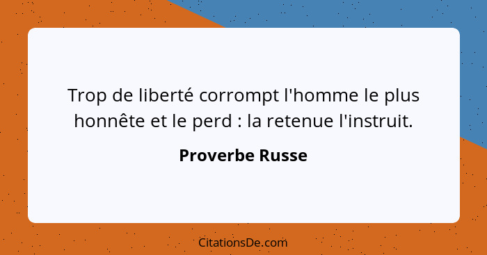 Trop de liberté corrompt l'homme le plus honnête et le perd : la retenue l'instruit.... - Proverbe Russe