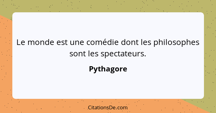 Le monde est une comédie dont les philosophes sont les spectateurs.... - Pythagore