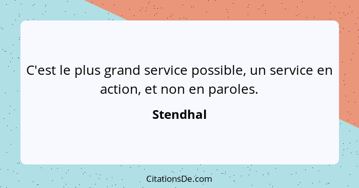 C'est le plus grand service possible, un service en action, et non en paroles.... - Stendhal