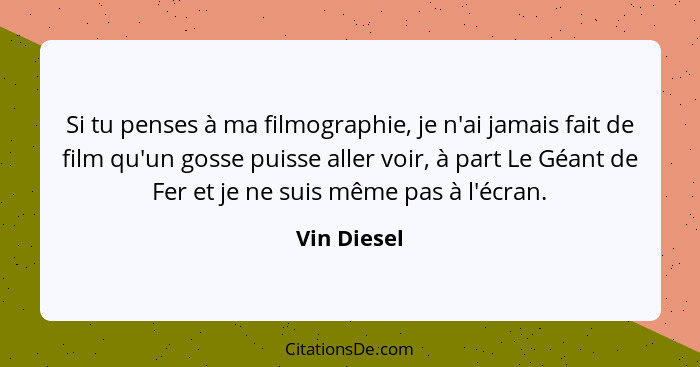 Si tu penses à ma filmographie, je n'ai jamais fait de film qu'un gosse puisse aller voir, à part Le Géant de Fer et je ne suis même pas... - Vin Diesel