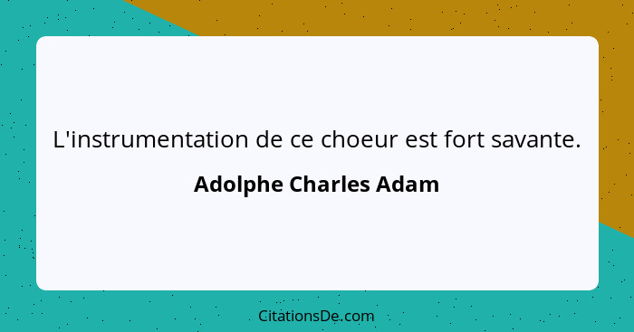 L'instrumentation de ce choeur est fort savante.... - Adolphe Charles Adam