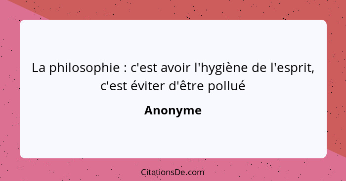 La philosophie : c'est avoir l'hygiène de l'esprit, c'est éviter d'être pollué... - Anonyme