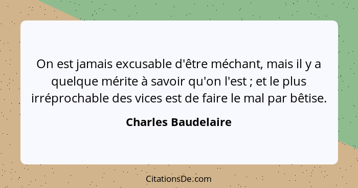 On est jamais excusable d'être méchant, mais il y a quelque mérite à savoir qu'on l'est ; et le plus irréprochable des vices... - Charles Baudelaire