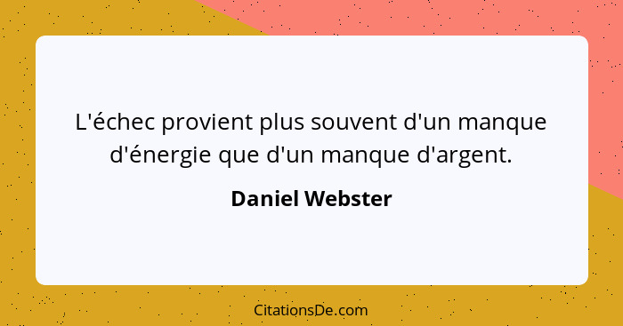 L'échec provient plus souvent d'un manque d'énergie que d'un manque d'argent.... - Daniel Webster