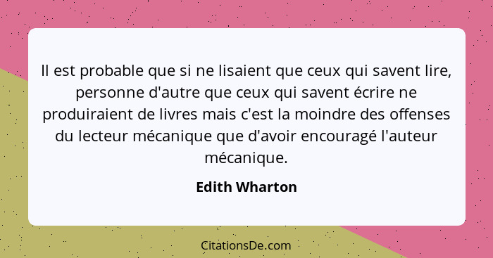 Il est probable que si ne lisaient que ceux qui savent lire, personne d'autre que ceux qui savent écrire ne produiraient de livres mai... - Edith Wharton