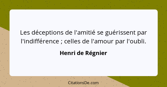 Les déceptions de l'amitié se guérissent par l'indifférence ; celles de l'amour par l'oubli.... - Henri de Régnier