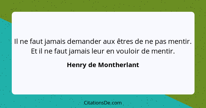 Il ne faut jamais demander aux êtres de ne pas mentir. Et il ne faut jamais leur en vouloir de mentir.... - Henry de Montherlant