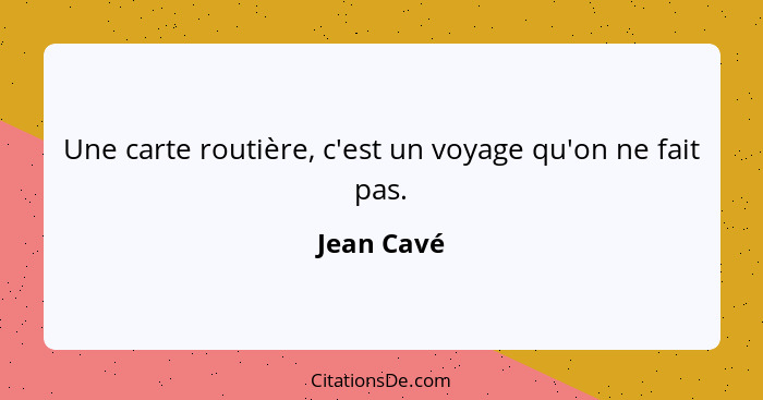 Une carte routière, c'est un voyage qu'on ne fait pas.... - Jean Cavé