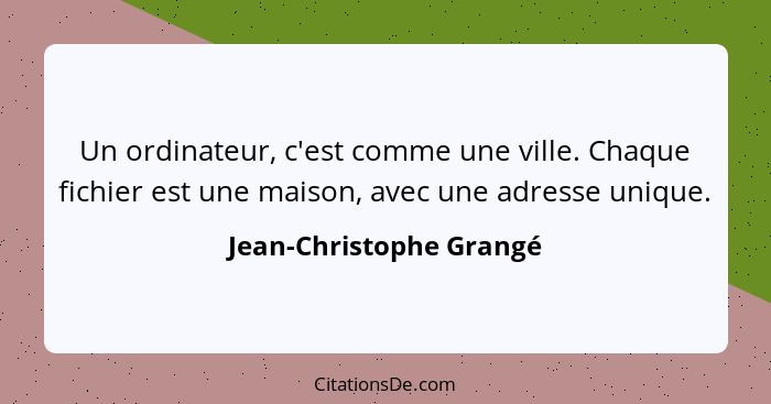 Un ordinateur, c'est comme une ville. Chaque fichier est une maison, avec une adresse unique.... - Jean-Christophe Grangé