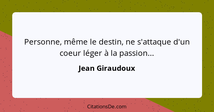 Personne, même le destin, ne s'attaque d'un coeur léger à la passion...... - Jean Giraudoux