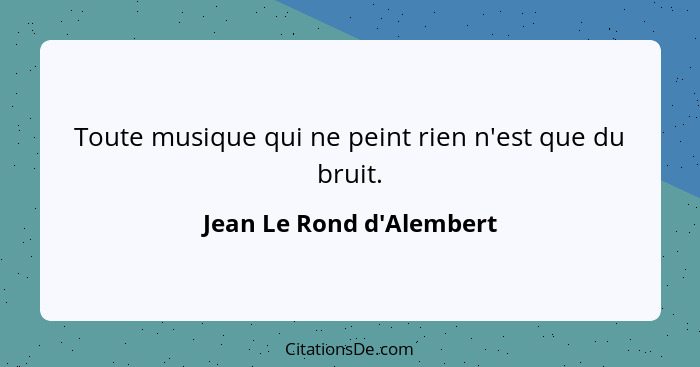 Toute musique qui ne peint rien n'est que du bruit.... - Jean Le Rond d'Alembert