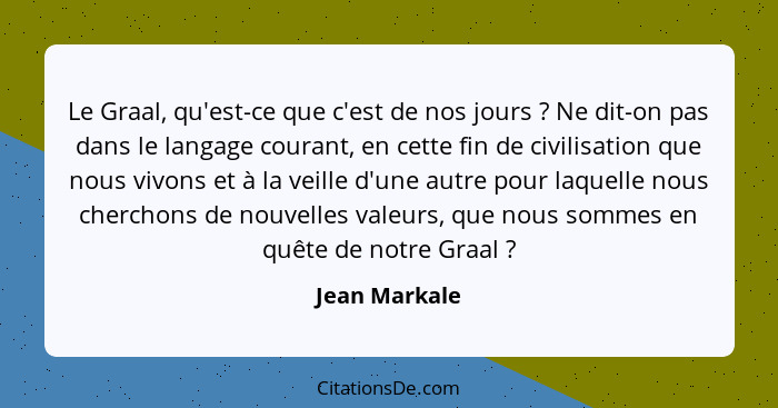 Le Graal, qu'est-ce que c'est de nos jours ? Ne dit-on pas dans le langage courant, en cette fin de civilisation que nous vivons e... - Jean Markale