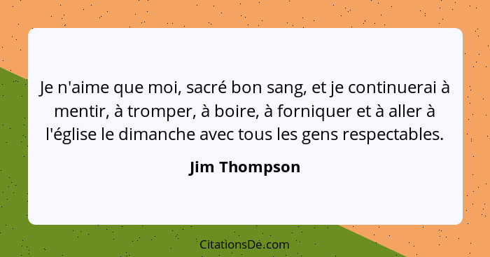 Je n'aime que moi, sacré bon sang, et je continuerai à mentir, à tromper, à boire, à forniquer et à aller à l'église le dimanche avec t... - Jim Thompson