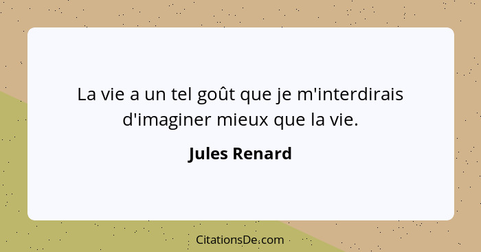 La vie a un tel goût que je m'interdirais d'imaginer mieux que la vie.... - Jules Renard