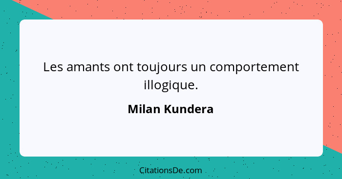 Les amants ont toujours un comportement illogique.... - Milan Kundera